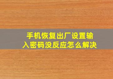 手机恢复出厂设置输入密码没反应怎么解决