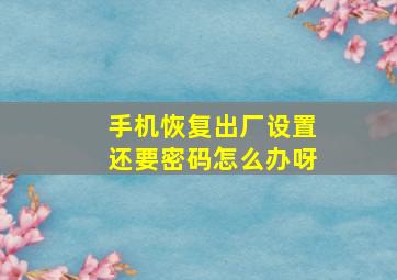 手机恢复出厂设置还要密码怎么办呀