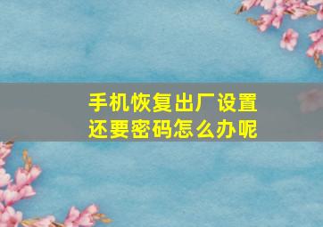 手机恢复出厂设置还要密码怎么办呢