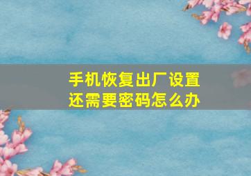 手机恢复出厂设置还需要密码怎么办