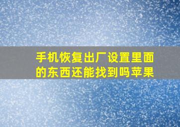 手机恢复出厂设置里面的东西还能找到吗苹果