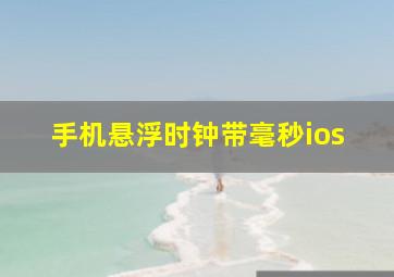 手机悬浮时钟带毫秒ios