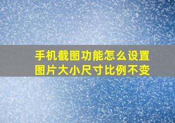 手机截图功能怎么设置图片大小尺寸比例不变