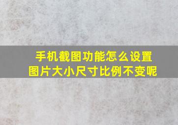 手机截图功能怎么设置图片大小尺寸比例不变呢