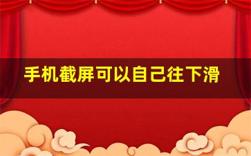 手机截屏可以自己往下滑