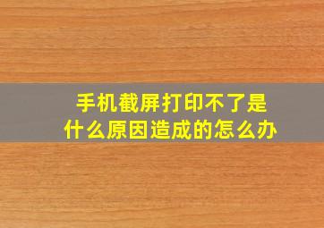 手机截屏打印不了是什么原因造成的怎么办