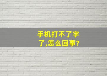 手机打不了字了,怎么回事?