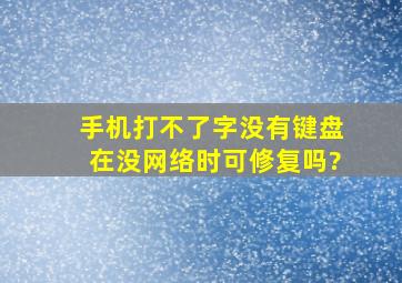 手机打不了字没有键盘在没网络时可修复吗?