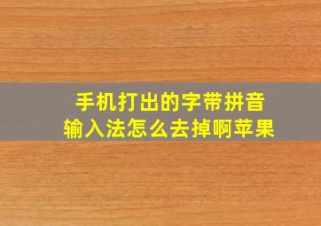 手机打出的字带拼音输入法怎么去掉啊苹果