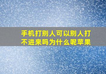 手机打别人可以别人打不进来吗为什么呢苹果