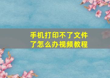 手机打印不了文件了怎么办视频教程