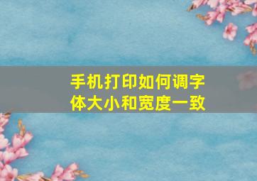 手机打印如何调字体大小和宽度一致