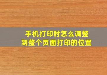 手机打印时怎么调整到整个页面打印的位置