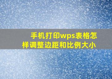 手机打印wps表格怎样调整边距和比例大小