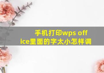 手机打印wps office里面的字太小怎样调