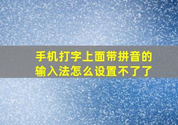 手机打字上面带拼音的输入法怎么设置不了了