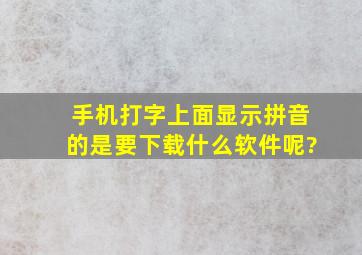 手机打字上面显示拼音的是要下载什么软件呢?