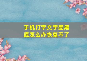 手机打字文字变黑底怎么办恢复不了