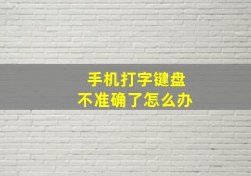 手机打字键盘不准确了怎么办