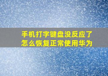 手机打字键盘没反应了怎么恢复正常使用华为