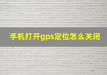 手机打开gps定位怎么关闭