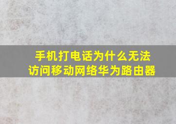 手机打电话为什么无法访问移动网络华为路由器