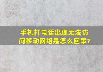 手机打电话出现无法访问移动网络是怎么回事?