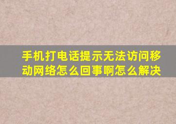 手机打电话提示无法访问移动网络怎么回事啊怎么解决