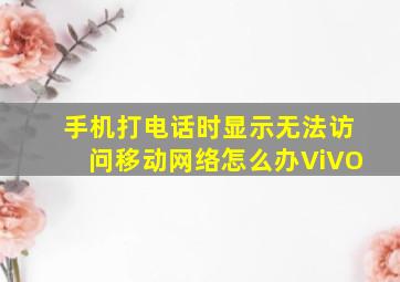 手机打电话时显示无法访问移动网络怎么办ViVO