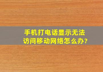 手机打电话显示无法访问移动网络怎么办?