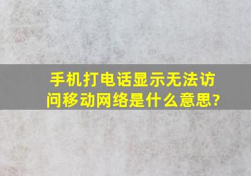 手机打电话显示无法访问移动网络是什么意思?