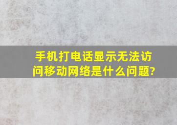 手机打电话显示无法访问移动网络是什么问题?