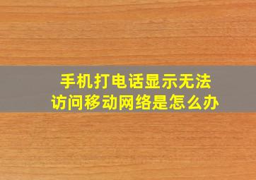 手机打电话显示无法访问移动网络是怎么办