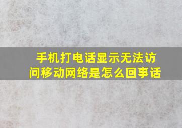 手机打电话显示无法访问移动网络是怎么回事话