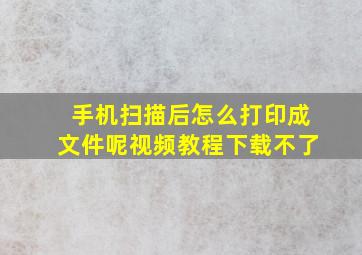 手机扫描后怎么打印成文件呢视频教程下载不了