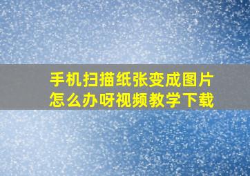 手机扫描纸张变成图片怎么办呀视频教学下载