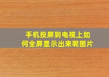 手机投屏到电视上如何全屏显示出来呢图片