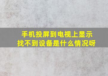 手机投屏到电视上显示找不到设备是什么情况呀