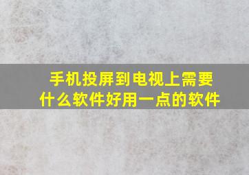 手机投屏到电视上需要什么软件好用一点的软件