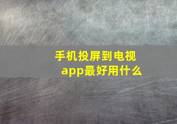 手机投屏到电视app最好用什么