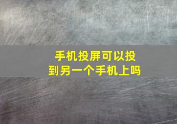 手机投屏可以投到另一个手机上吗