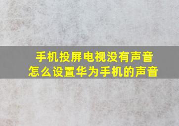 手机投屏电视没有声音怎么设置华为手机的声音