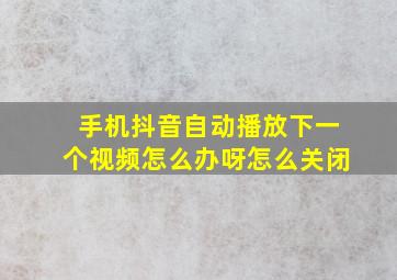 手机抖音自动播放下一个视频怎么办呀怎么关闭