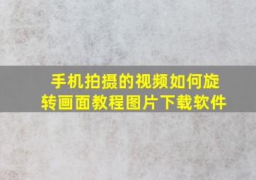 手机拍摄的视频如何旋转画面教程图片下载软件