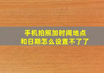 手机拍照加时间地点和日期怎么设置不了了