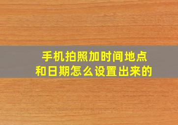 手机拍照加时间地点和日期怎么设置出来的