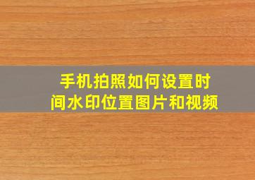 手机拍照如何设置时间水印位置图片和视频