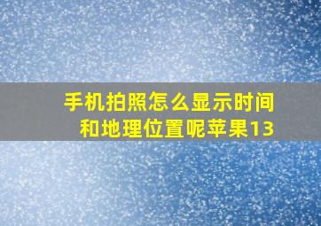 手机拍照怎么显示时间和地理位置呢苹果13