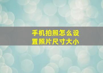 手机拍照怎么设置照片尺寸大小