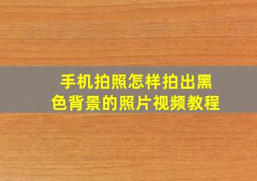 手机拍照怎样拍出黑色背景的照片视频教程